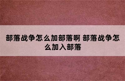 部落战争怎么加部落啊 部落战争怎么加入部落